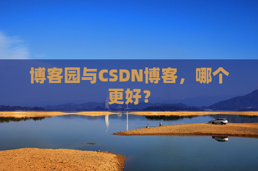 博客园与CSDN博客，哪个更好？